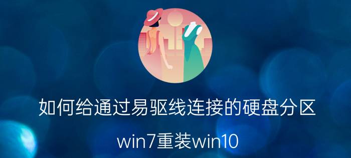 如何给通过易驱线连接的硬盘分区 win7重装win10，出现无法启动？